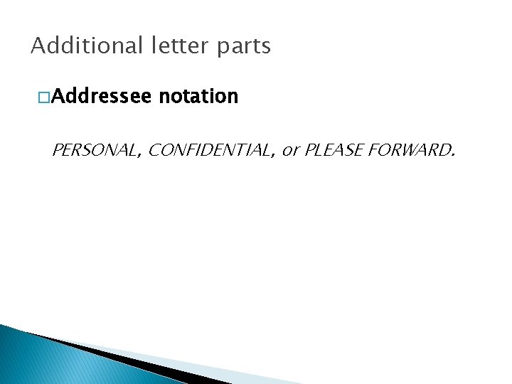 Additional letter parts � Addressee notation PERSONAL, CONFIDENTIAL, or PLEASE FORWARD. 