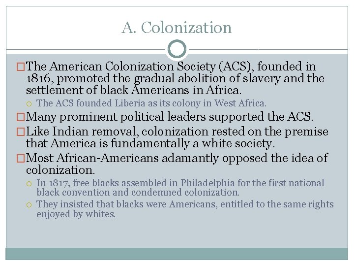 A. Colonization �The American Colonization Society (ACS), founded in 1816, promoted the gradual abolition