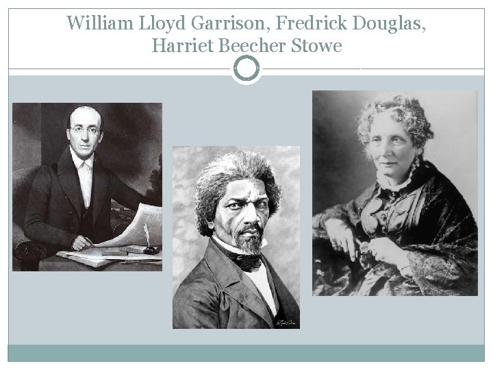 William Lloyd Garrison, Fredrick Douglas, Harriet Beecher Stowe William Lloyd Garrison, Fredrick Douglas, Harriet Beecher Stowe