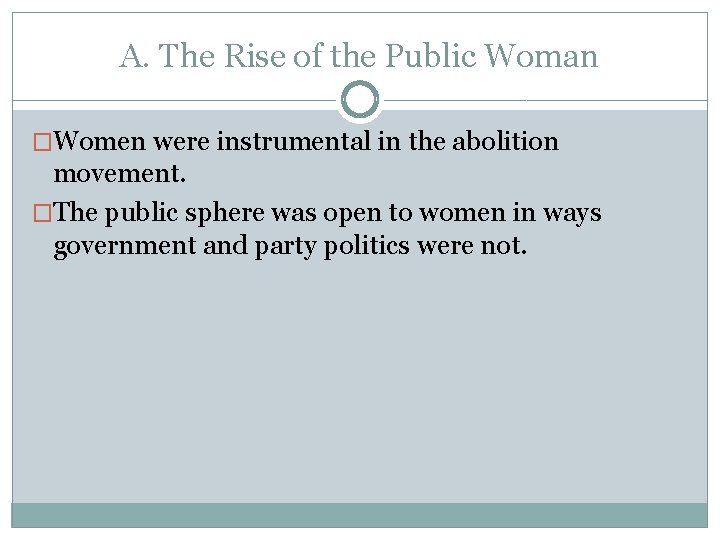 A. The Rise of the Public Woman �Women were instrumental in the abolition movement. A. The Rise of the Public Woman �Women were instrumental in the abolition movement.