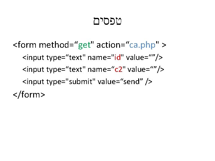  טפסים <form method=“get" action=“ca. php" > <input type=“text" name="id" value=“”/> <input type=“text" name=“c