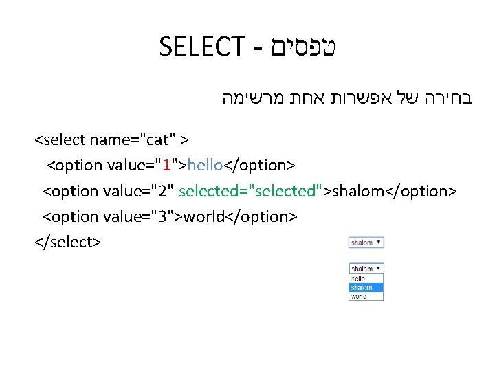 SELECT - טפסים בחירה של אפשרות אחת מרשימה <select name="cat" > <option value="1">hello</option> <option