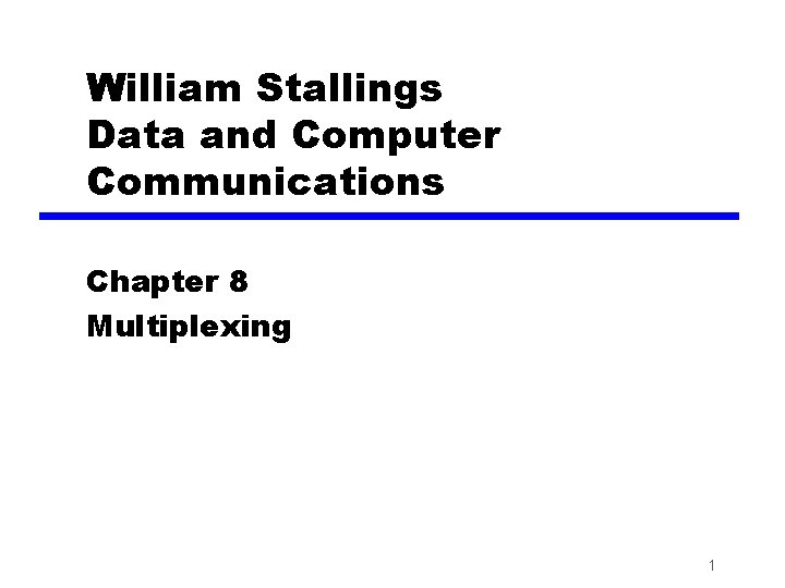 William Stallings Data and Computer Communications Chapter 8 Multiplexing 1 