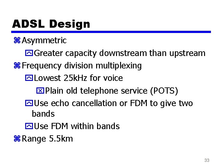 ADSL Design z Asymmetric y. Greater capacity downstream than upstream z Frequency division multiplexing