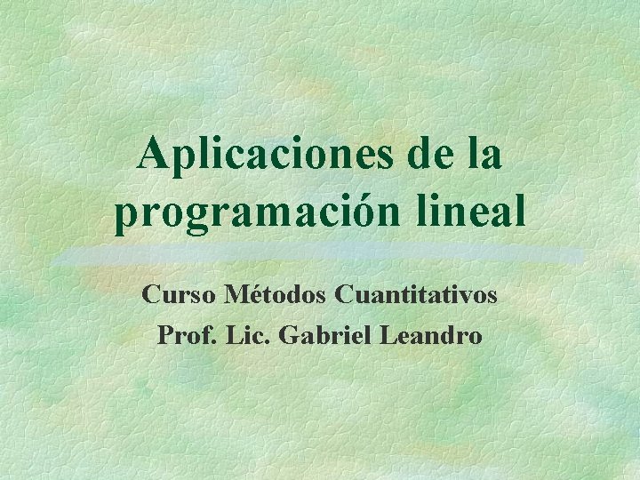 Aplicaciones de la programación lineal Curso Métodos Cuantitativos Prof. Lic. Gabriel Leandro 