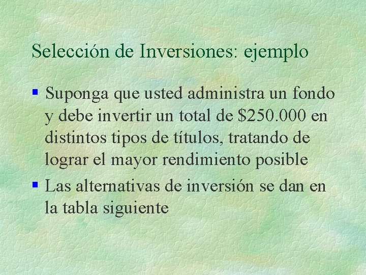 Selección de Inversiones: ejemplo § Suponga que usted administra un fondo y debe invertir