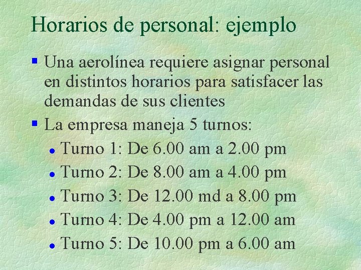 Horarios de personal: ejemplo § Una aerolínea requiere asignar personal en distintos horarios para