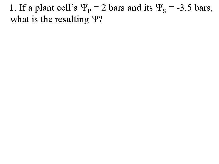  1. If a plant cell’s ΨP = 2 bars and its ΨS =