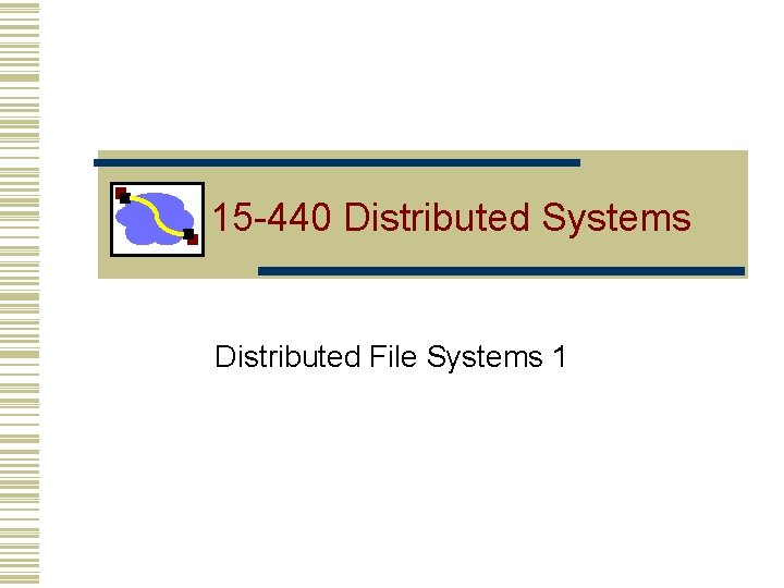 15 -440 Distributed Systems Distributed File Systems 1 