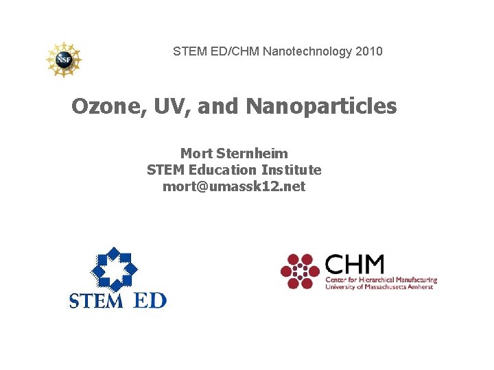 STEM ED/CHM Nanotechnology 2010 Ozone, UV, and Nanoparticles Mort Sternheim STEM Education Institute mort@umassk