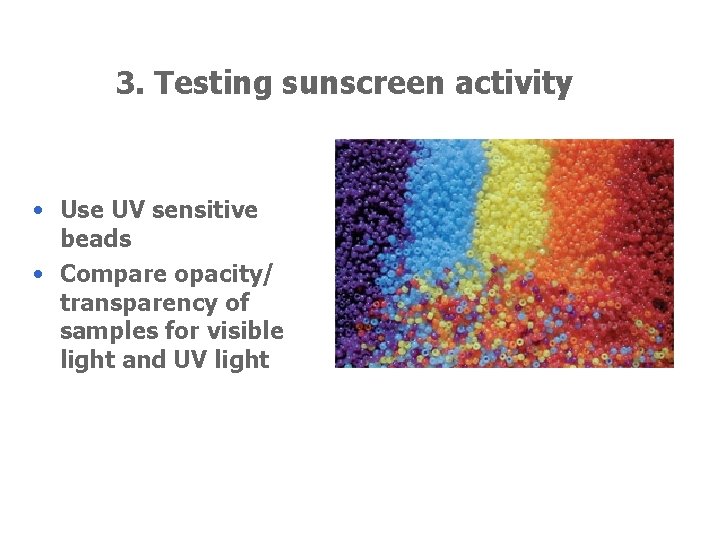 3. Testing sunscreen activity • Use UV sensitive beads • Compare opacity/ transparency of