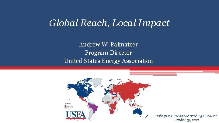 Global Reach, Local Impact Andrew W. Palmateer Program Director United States Energy Association Turkey