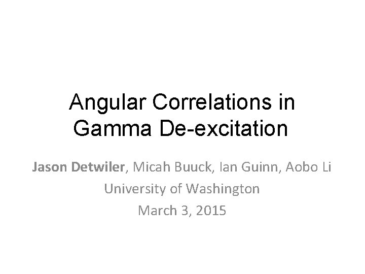 Angular Correlations in Gamma De-excitation Jason Detwiler, Micah Buuck, Ian Guinn, Aobo Li University
