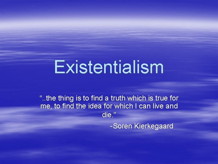 Existentialism “. . the thing is to find a truth which is true for