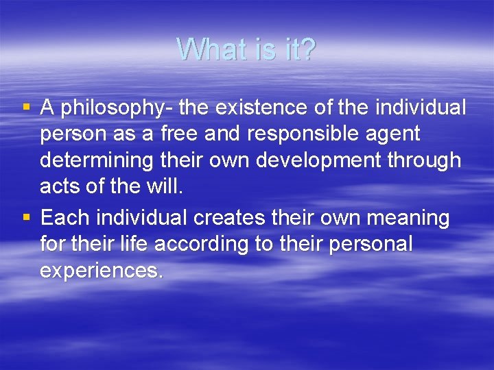 What is it? § A philosophy- the existence of the individual person as a