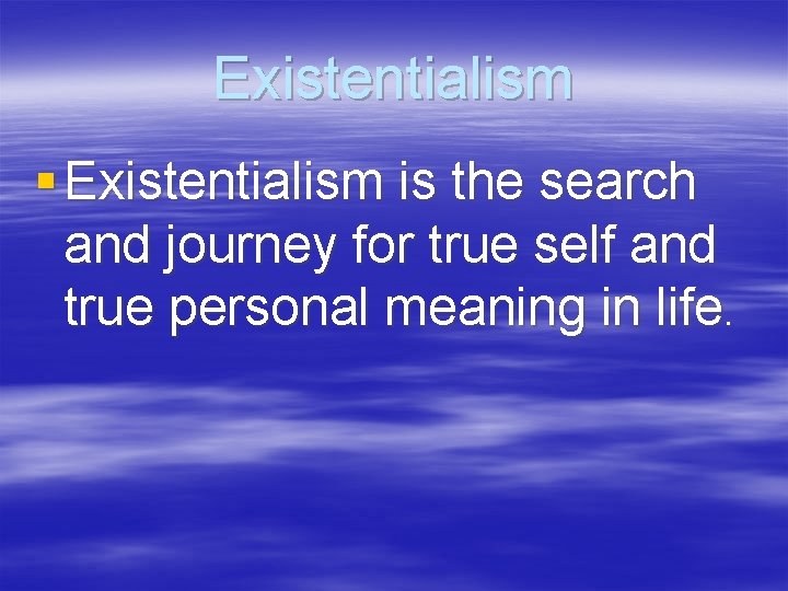 Existentialism § Existentialism is the search and journey for true self and true personal