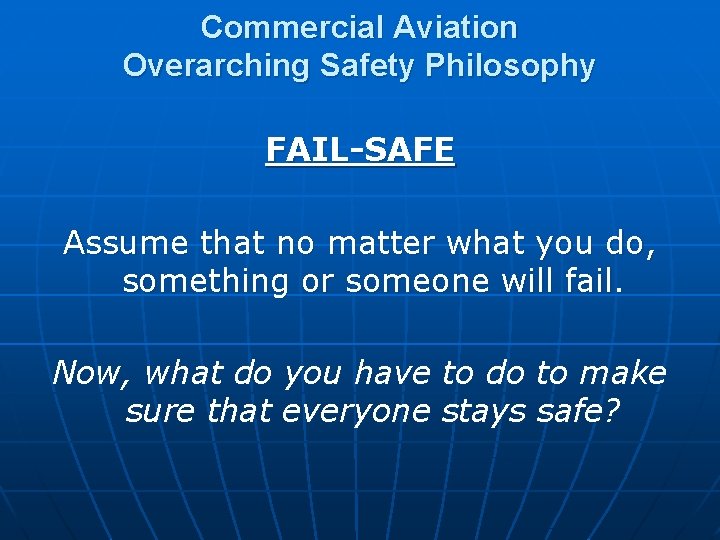 Commercial Aviation Overarching Safety Philosophy FAIL-SAFE Assume that no matter what you do, something