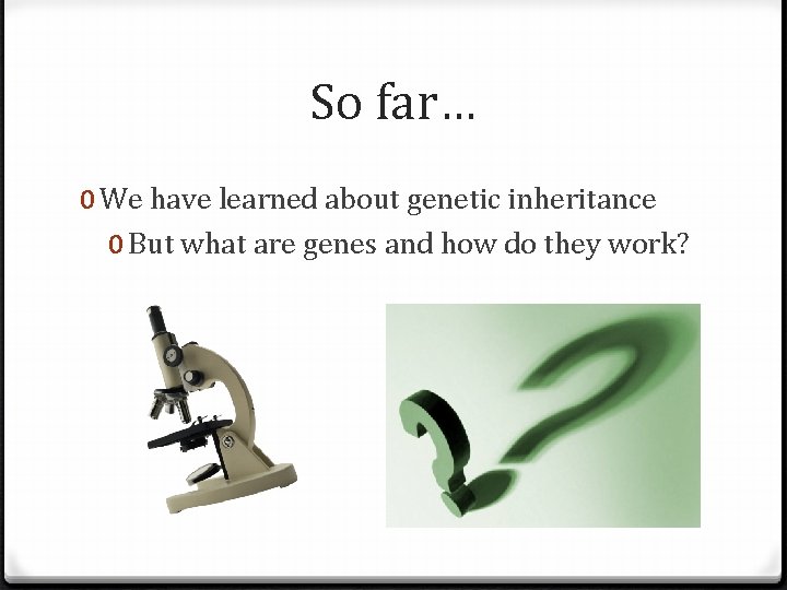 So far… 0 We have learned about genetic inheritance 0 But what are genes