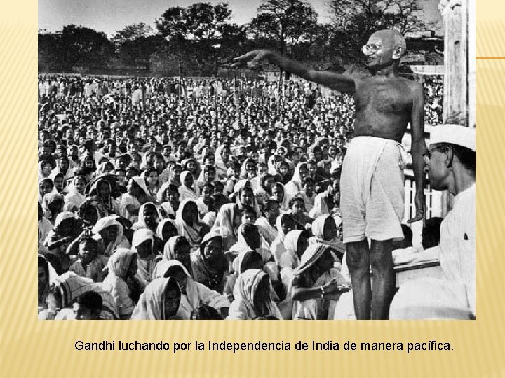 Gandhi luchando por la Independencia de India de manera pacífica. 