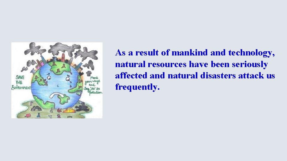 As a result of mankind and technology, natural resources have been seriously affected and