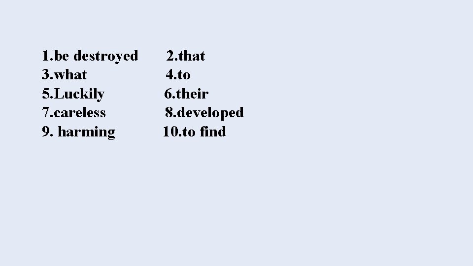 1. be destroyed 3. what 5. Luckily 7. careless 9. harming 2. that 4.