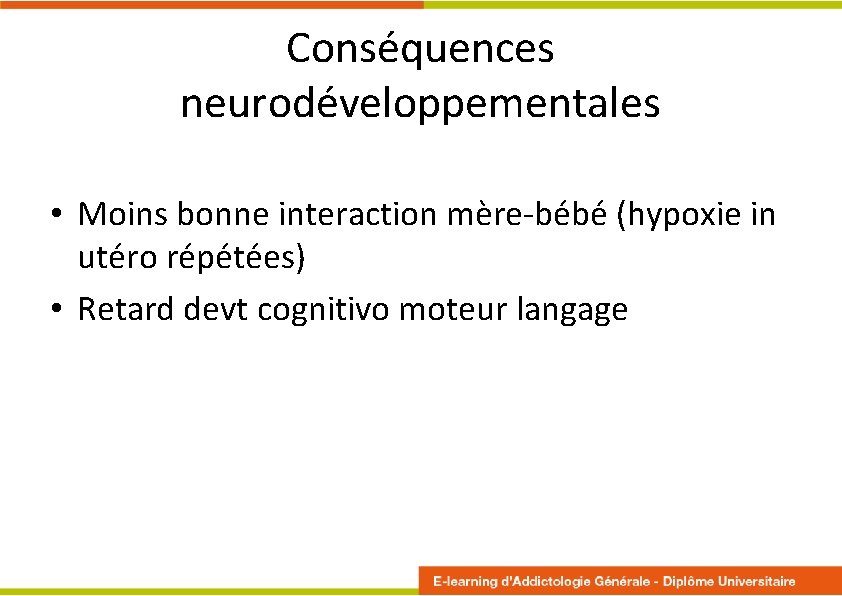 Conséquences neurodéveloppementales • Moins bonne interaction mère-bébé (hypoxie in utéro répétées) • Retard devt