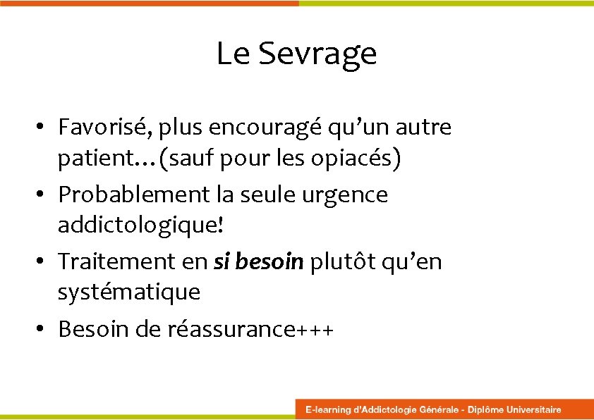 Le Sevrage • Favorisé, plus encouragé qu’un autre patient…(sauf pour les opiacés) • Probablement