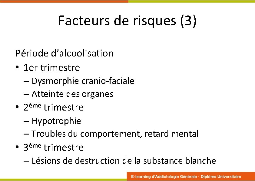 Facteurs de risques (3) Période d’alcoolisation • 1 er trimestre – Dysmorphie cranio-faciale –