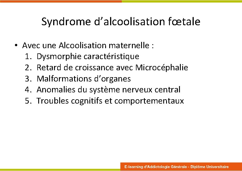 Syndrome d’alcoolisation fœtale • Avec une Alcoolisation maternelle : 1. Dysmorphie caractéristique 2. Retard