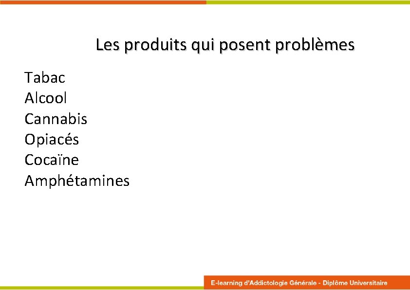 Les produits qui posent problèmes Tabac Alcool Cannabis Opiacés Cocaïne Amphétamines 