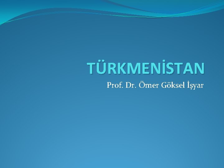 TÜRKMENİSTAN Prof. Dr. Ömer Göksel İşyar TÜRKMENİSTAN Prof. Dr. Ömer Göksel İşyar