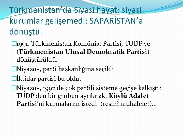 Türkmenistan’da Siyasi hayat: siyasi kurumlar gelişemedi: SAPARİSTAN’a dönüştü. � 1991: Türkmenistan Komünist Partisi, TUDP’ye Türkmenistan’da Siyasi hayat: siyasi kurumlar gelişemedi: SAPARİSTAN’a dönüştü. � 1991: Türkmenistan Komünist Partisi, TUDP’ye