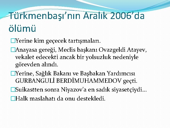 Türkmenbaşı’nın Aralık 2006’da ölümü �Yerine kim geçecek tartışmaları. �Anayasa gereği, Meclis başkanı Ovazgeldi Atayev, Türkmenbaşı’nın Aralık 2006’da ölümü �Yerine kim geçecek tartışmaları. �Anayasa gereği, Meclis başkanı Ovazgeldi Atayev,