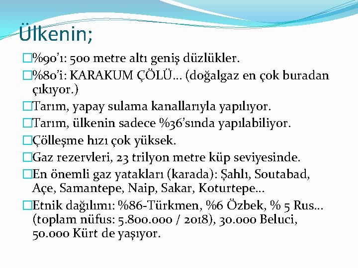 Ülkenin; �%90’ı: 500 metre altı geniş düzlükler. �%80’i: KARAKUM ÇÖLÜ… (doğalgaz en çok buradan Ülkenin; �%90’ı: 500 metre altı geniş düzlükler. �%80’i: KARAKUM ÇÖLÜ… (doğalgaz en çok buradan
