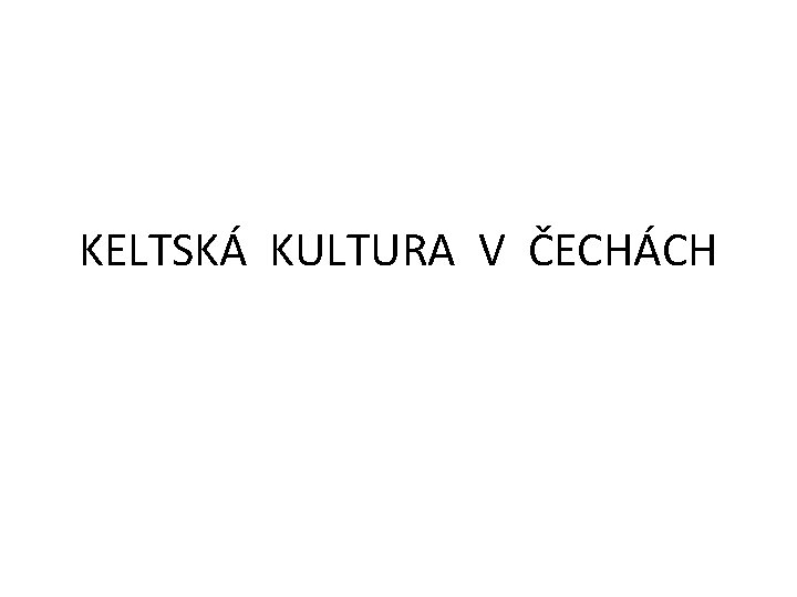 KELTSKÁ KULTURA V ČECHÁCH 