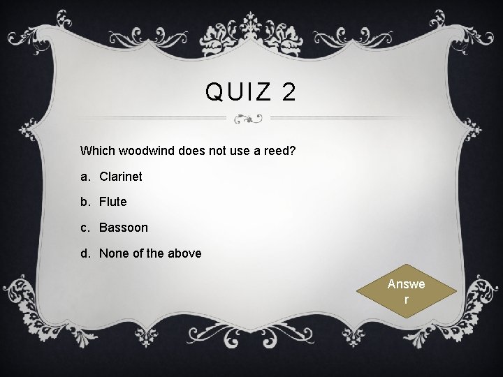QUIZ 2 Which woodwind does not use a reed? a. Clarinet b. Flute c.