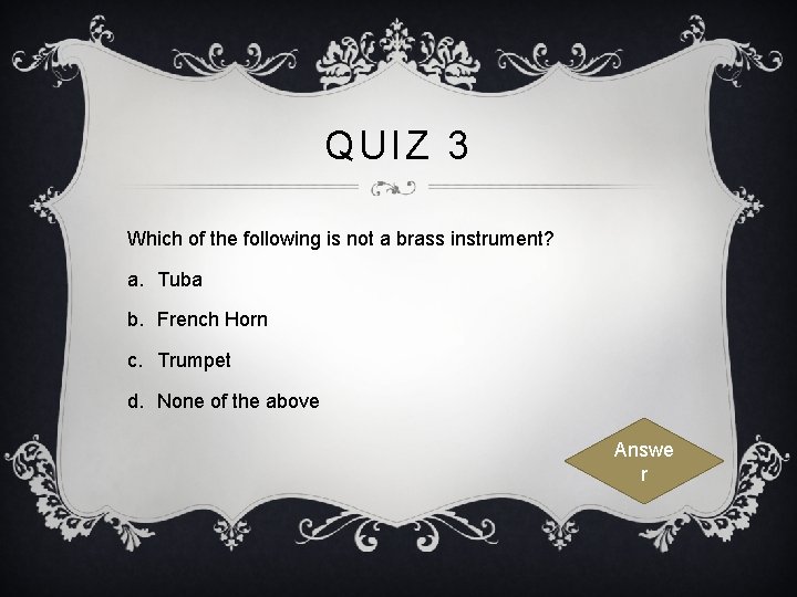QUIZ 3 Which of the following is not a brass instrument? a. Tuba b.