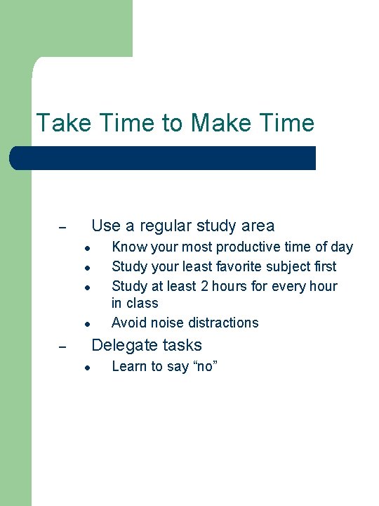 Take Time to Make Time Use a regular study area – ● ● Know