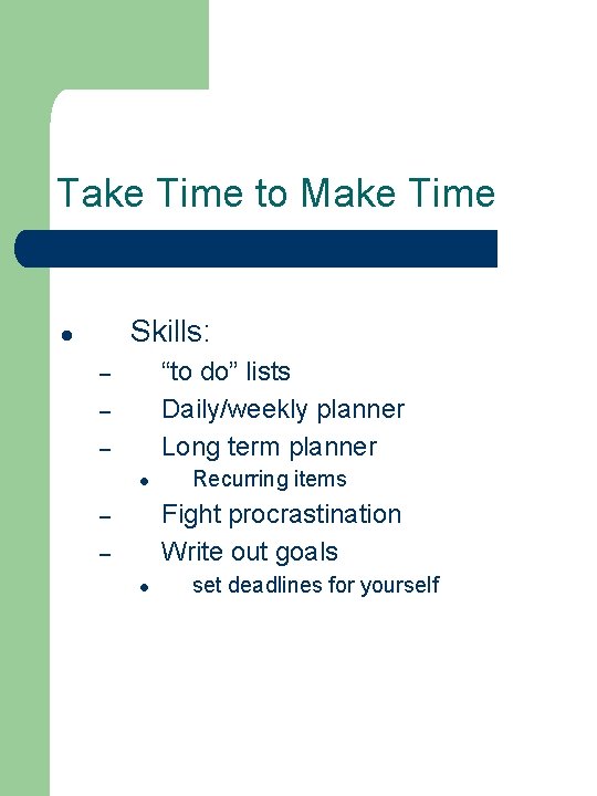 Take Time to Make Time Skills: ● “to do” lists Daily/weekly planner Long term