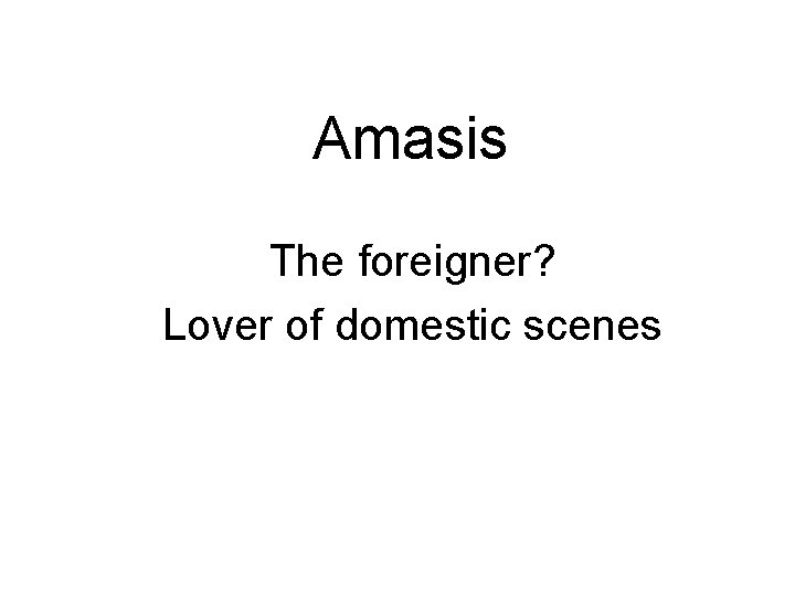 Amasis The foreigner? Lover of domestic scenes 