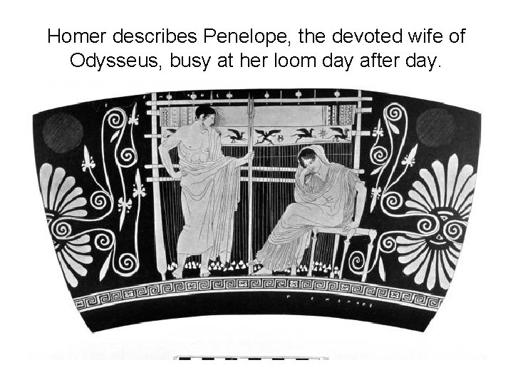 Homer describes Penelope, the devoted wife of Odysseus, busy at her loom day after