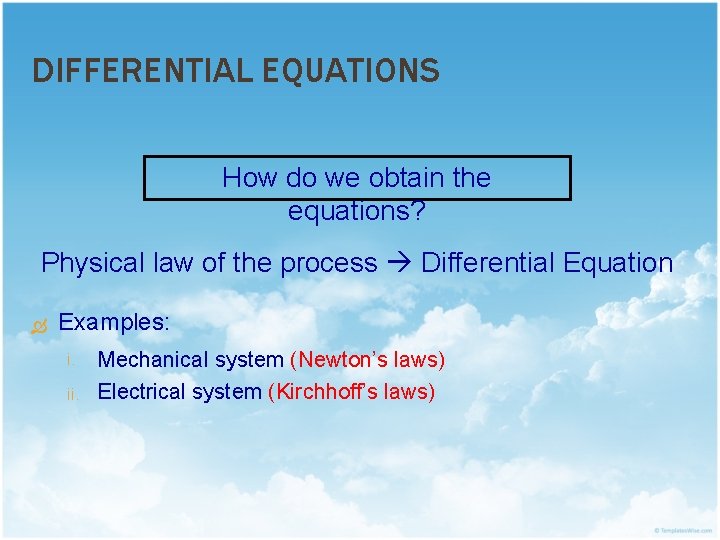 DIFFERENTIAL EQUATIONS How do we obtain the equations? Physical law of the process Differential