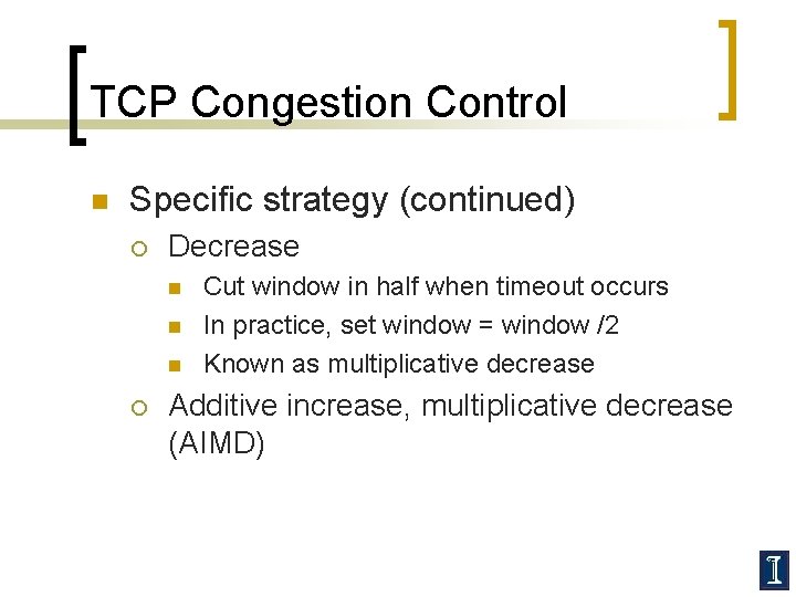 TCP Congestion Control n Specific strategy (continued) ¡ Decrease n n n ¡ Cut