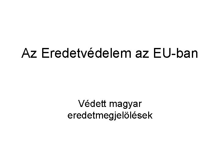 Az Eredetvédelem az EU-ban Védett magyar eredetmegjelölések 