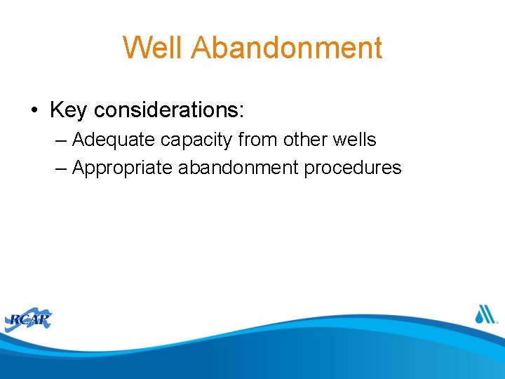 Well Abandonment • Key considerations: – Adequate capacity from other wells – Appropriate abandonment