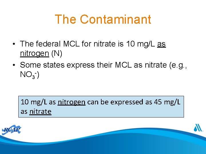 The Contaminant • The federal MCL for nitrate is 10 mg/L as nitrogen (N)