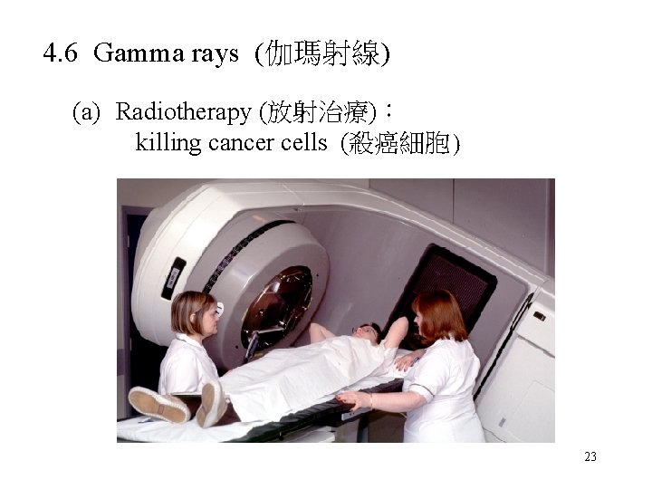 4. 6 Gamma rays (伽瑪射線) (a) Radiotherapy (放射治療)： killing cancer cells (殺癌細胞) 23 