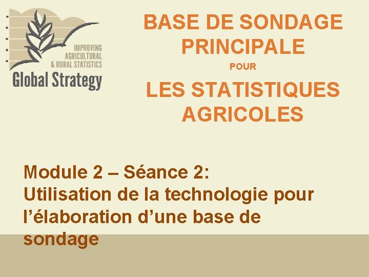 BASE DE SONDAGE PRINCIPALE POUR LES STATISTIQUES AGRICOLES Module 2 – Séance 2: Utilisation