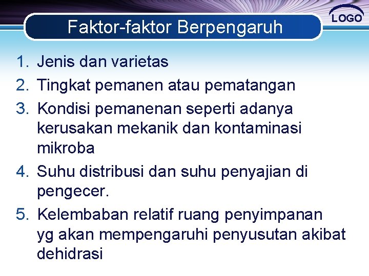 Faktor-faktor Berpengaruh LOGO 1. Jenis dan varietas 2. Tingkat pemanen atau pematangan 3. Kondisi Faktor-faktor Berpengaruh LOGO 1. Jenis dan varietas 2. Tingkat pemanen atau pematangan 3. Kondisi