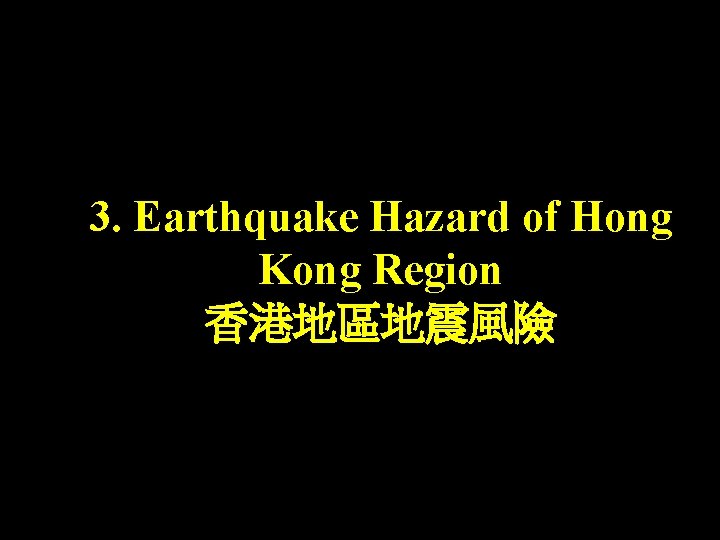 3. Earthquake Hazard of Hong Kong Region 香港地區地震風險 3. Earthquake Hazard of Hong Kong Region 香港地區地震風險